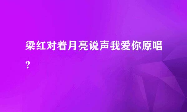 梁红对着月亮说声我爱你原唱？