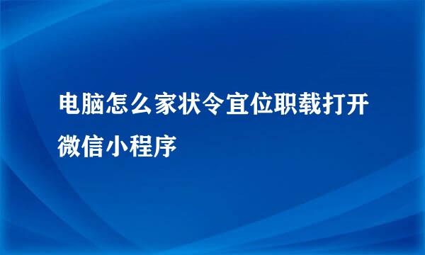 电脑怎么家状令宜位职载打开微信小程序