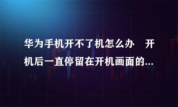 华为手机开不了机怎么办 开机后一直停留在开机画面的解决方法