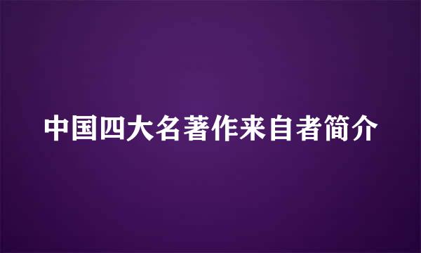 中国四大名著作来自者简介