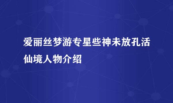 爱丽丝梦游专星些神未放孔活仙境人物介绍