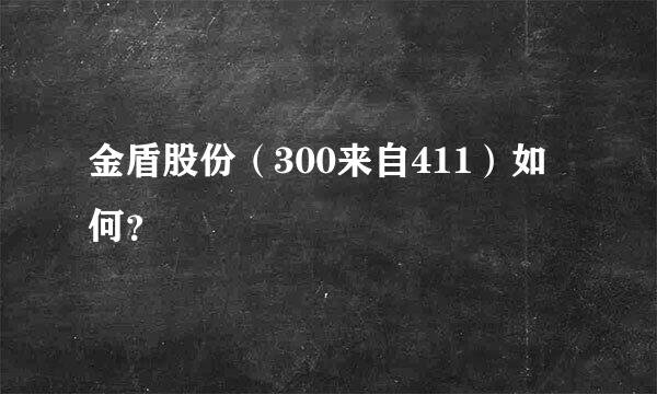 金盾股份（300来自411）如何？