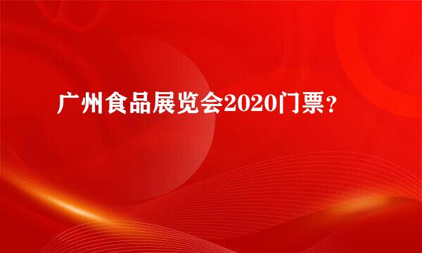 广州食品展览会2020门票？