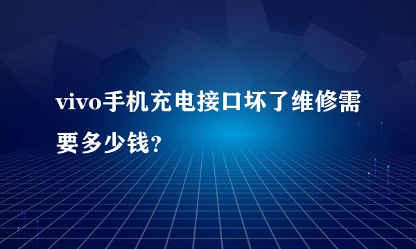 vivo手机充电接口坏了维修需要多少钱？