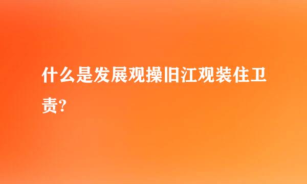 什么是发展观操旧江观装住卫责?