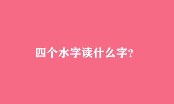 四个水字读什么字？