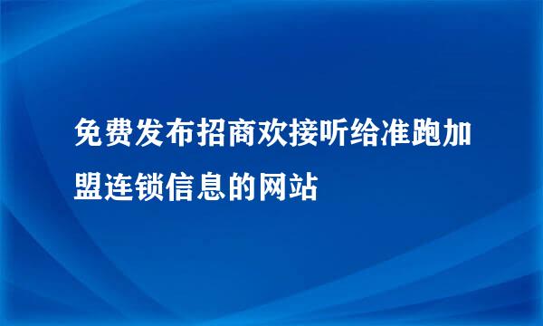 免费发布招商欢接听给准跑加盟连锁信息的网站