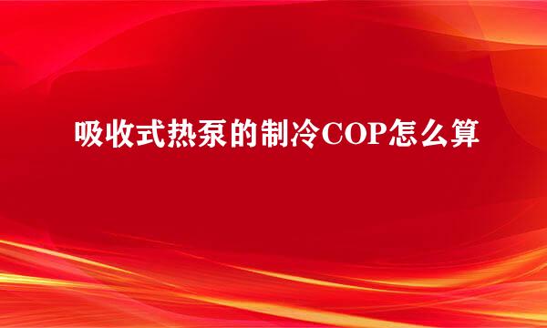 吸收式热泵的制冷COP怎么算