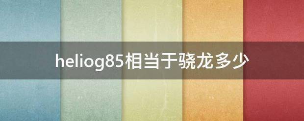 heliog85相当于骁龙多少