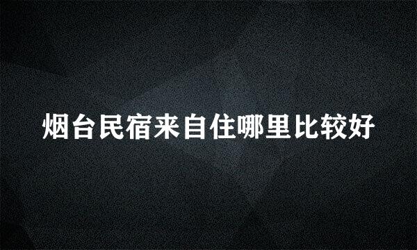 烟台民宿来自住哪里比较好