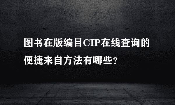 图书在版编目CIP在线查询的便捷来自方法有哪些？