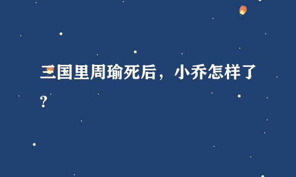 三国里周瑜死后，小乔怎样了?