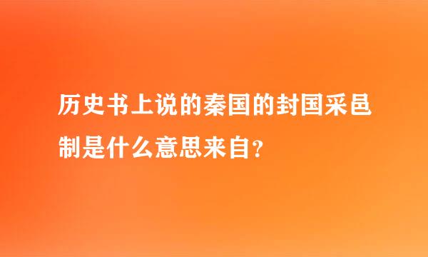 历史书上说的秦国的封国采邑制是什么意思来自？