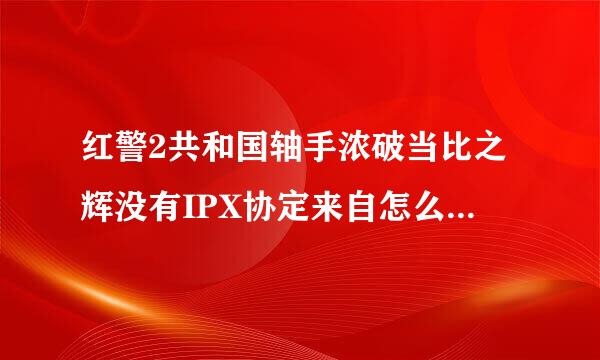 红警2共和国轴手浓破当比之辉没有IPX协定来自怎么办？？？