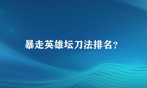 暴走英雄坛刀法排名？