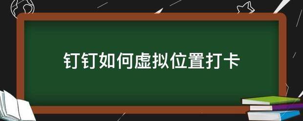 钉钉如何虚拟位置打卡