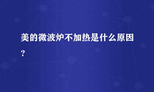 美的微波炉不加热是什么原因？