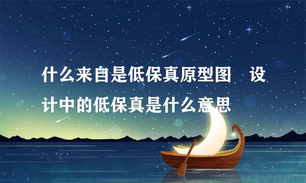 什么来自是低保真原型图 设计中的低保真是什么意思