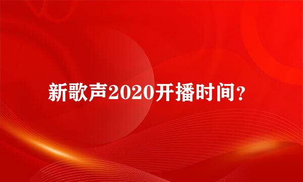 新歌声2020开播时间？