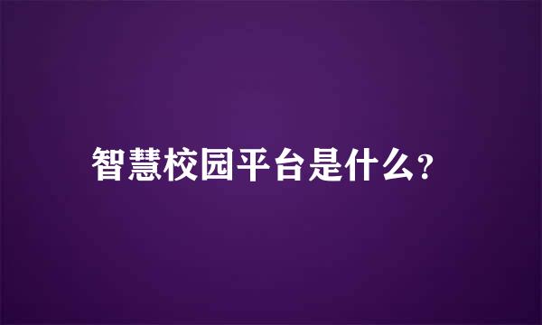 智慧校园平台是什么？