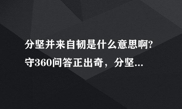 分坚并来自韧是什么意思啊?守360问答正出奇，分坚并韧又怎么解释呢?