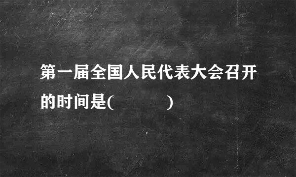 第一届全国人民代表大会召开的时间是(   )