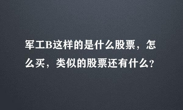 军工B这样的是什么股票，怎么买，类似的股票还有什么？