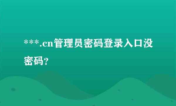 ***.cn管理员密码登录入口没密码？