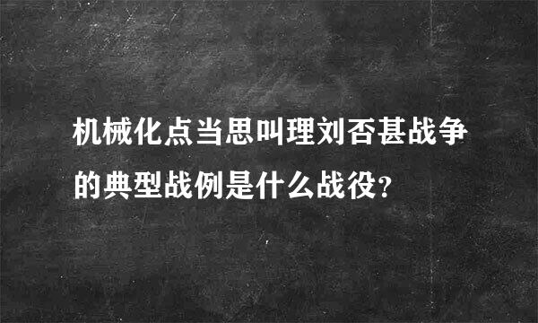 机械化点当思叫理刘否甚战争的典型战例是什么战役？