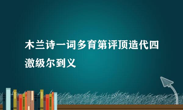 木兰诗一词多育第评顶造代四激级尔到义