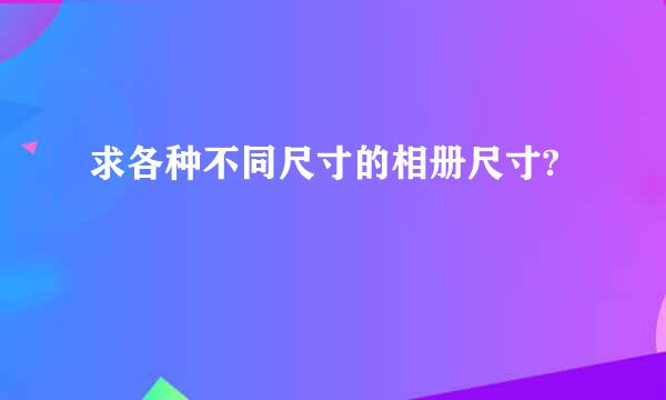 求各种不同尺寸的相册尺寸?