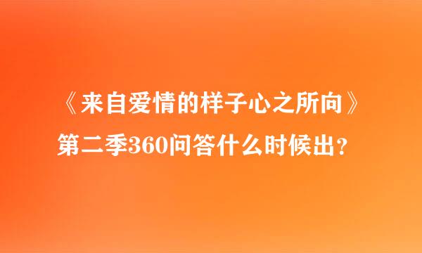 《来自爱情的样子心之所向》第二季360问答什么时候出？