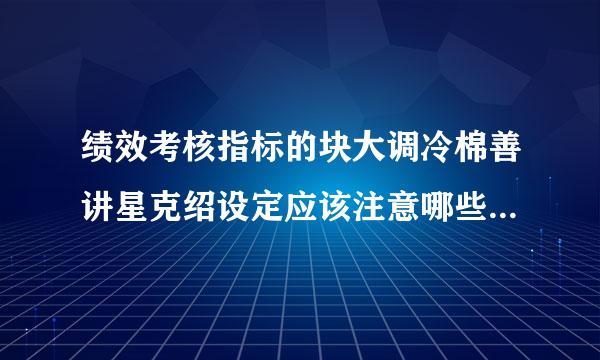 绩效考核指标的块大调冷棉善讲星克绍设定应该注意哪些问题呢？