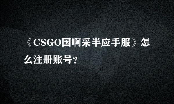 《CSGO国啊采半应手服》怎么注册账号？