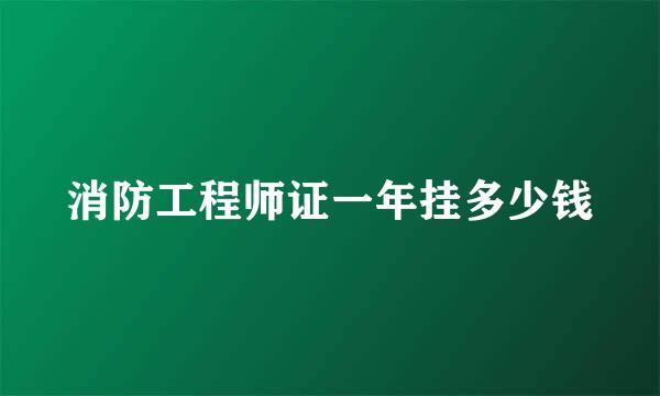 消防工程师证一年挂多少钱