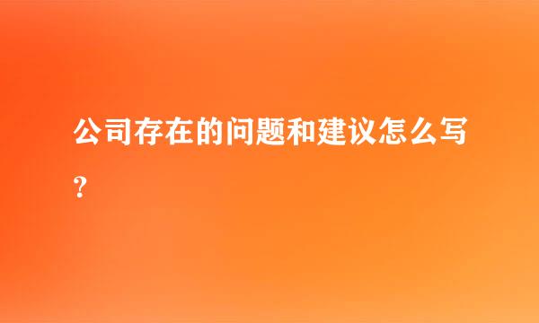 公司存在的问题和建议怎么写？