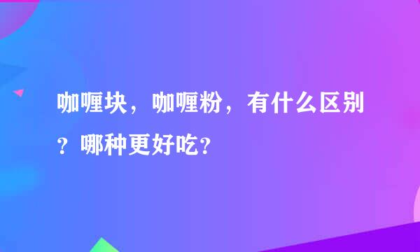 咖喱块，咖喱粉，有什么区别？哪种更好吃？