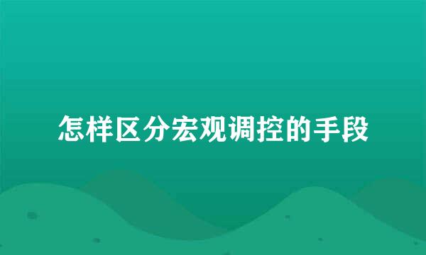 怎样区分宏观调控的手段