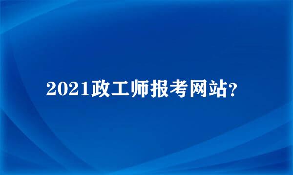 2021政工师报考网站？