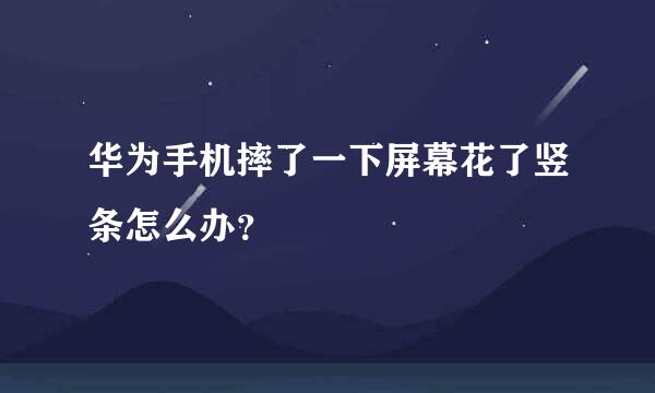 华为手机摔了一下屏幕花了竖条怎么办？