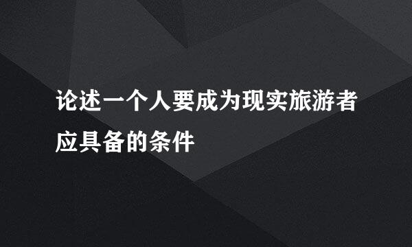 论述一个人要成为现实旅游者应具备的条件