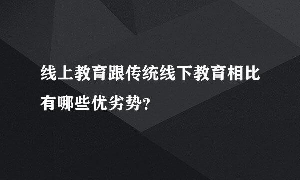 线上教育跟传统线下教育相比有哪些优劣势？