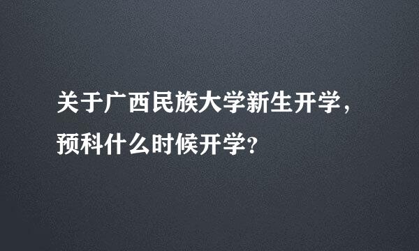 关于广西民族大学新生开学，预科什么时候开学？