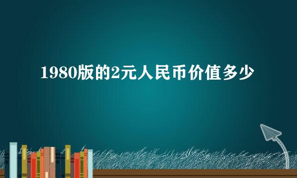 1980版的2元人民币价值多少