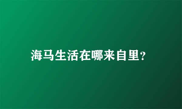 海马生活在哪来自里？