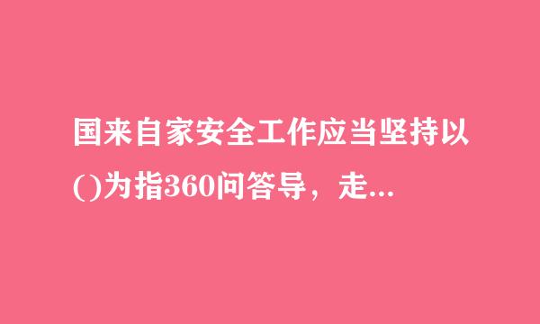 国来自家安全工作应当坚持以()为指360问答导，走一条中国特色国家安全道路。