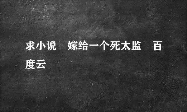 求小说 嫁给一个死太监 百度云