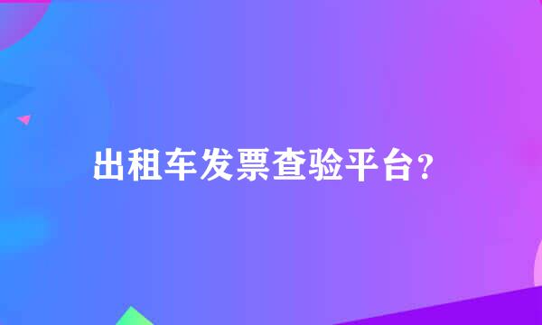 出租车发票查验平台？