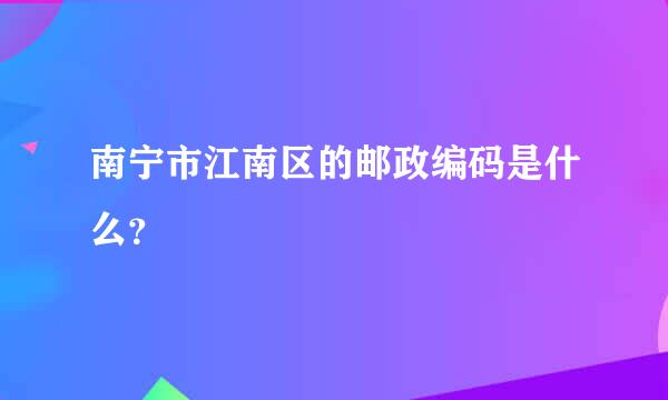 南宁市江南区的邮政编码是什么？