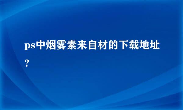 ps中烟雾素来自材的下载地址?